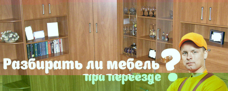 Разбирать ли мебель при переезде?